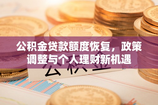 柏乡公积金贷款额度恢复，政策调整与个人理财新机遇