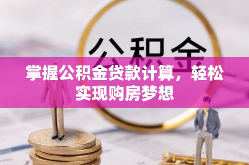 柏乡掌握公积金贷款计算，轻松实现购房梦想