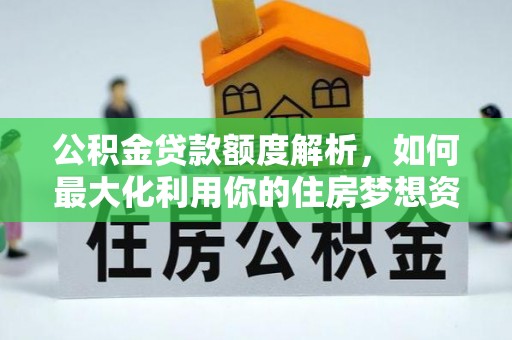 柏乡公积金贷款额度解析，如何最大化利用你的住房梦想资金