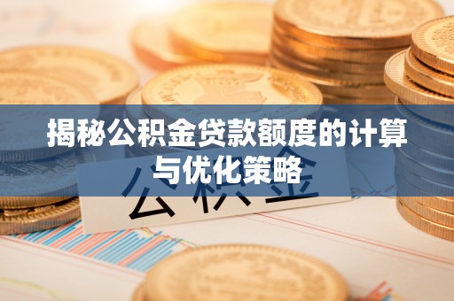 柏乡揭秘公积金贷款额度的计算与优化策略