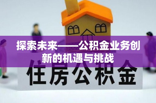 柏乡探索未来——公积金业务创新的机遇与挑战