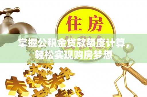 柏乡掌握公积金贷款额度计算，轻松实现购房梦想