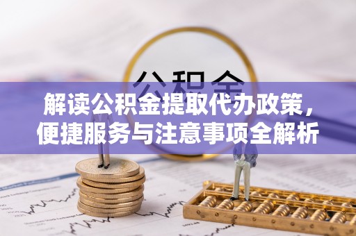 柏乡解读公积金提取代办政策，便捷服务与注意事项全解析