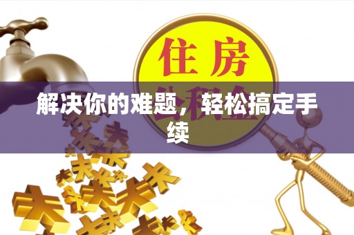 柏乡解决你的难题，轻松搞定手续