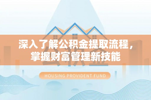 柏乡深入了解公积金提取流程，掌握财富管理新技能