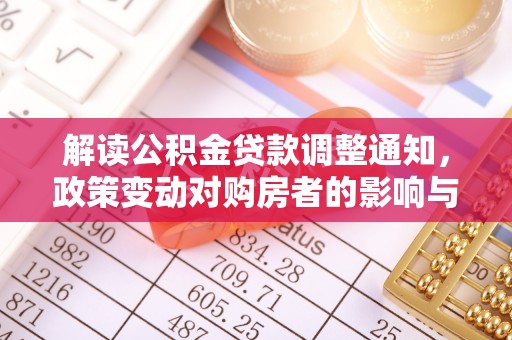 柏乡解读公积金贷款调整通知，政策变动对购房者的影响与应对策略