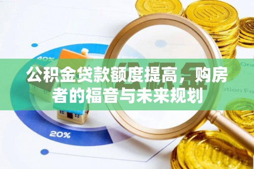柏乡公积金贷款额度提高，购房者的福音与未来规划