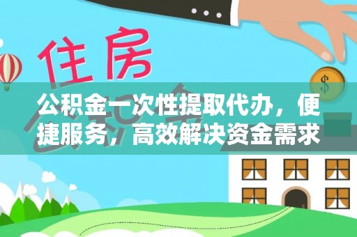 柏乡公积金一次性提取代办，便捷服务，高效解决资金需求