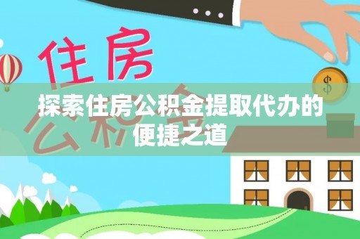 柏乡探索住房公积金提取代办的便捷之道