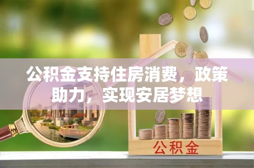 柏乡公积金支持住房消费，政策助力，实现安居梦想
