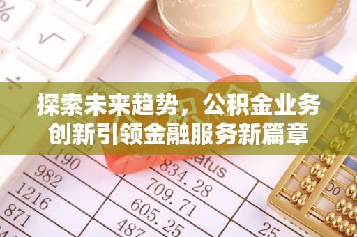 柏乡探索未来趋势，公积金业务创新引领金融服务新篇章