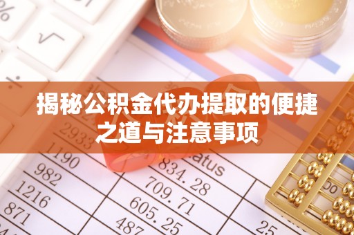 柏乡揭秘公积金代办提取的便捷之道与注意事项