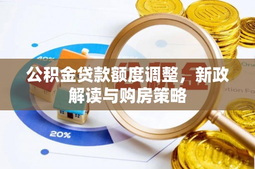 柏乡公积金贷款额度调整，新政解读与购房策略