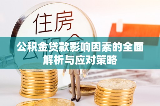柏乡公积金贷款影响因素的全面解析与应对策略