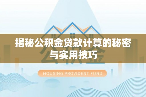 柏乡揭秘公积金贷款计算的秘密与实用技巧