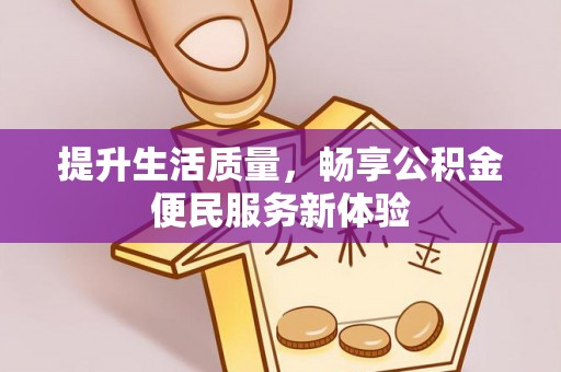 柏乡提升生活质量，畅享公积金便民服务新体验