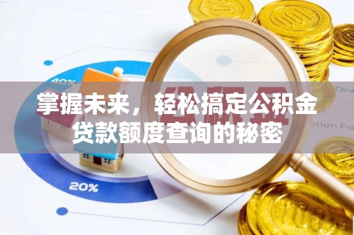 柏乡掌握未来，轻松搞定公积金贷款额度查询的秘密