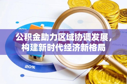 柏乡公积金助力区域协调发展，构建新时代经济新格局
