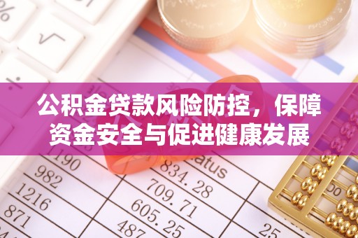 柏乡公积金贷款风险防控，保障资金安全与促进健康发展