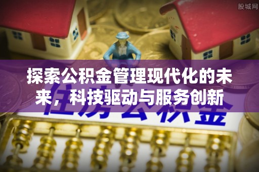 柏乡探索公积金管理现代化的未来，科技驱动与服务创新