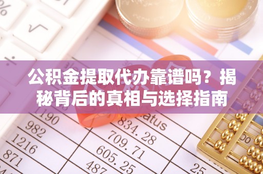 柏乡公积金提取代办靠谱吗？揭秘背后的真相与选择指南