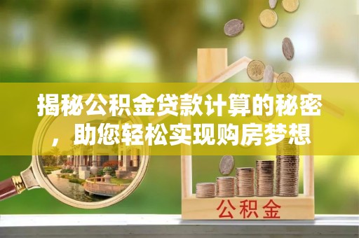 柏乡揭秘公积金贷款计算的秘密，助您轻松实现购房梦想