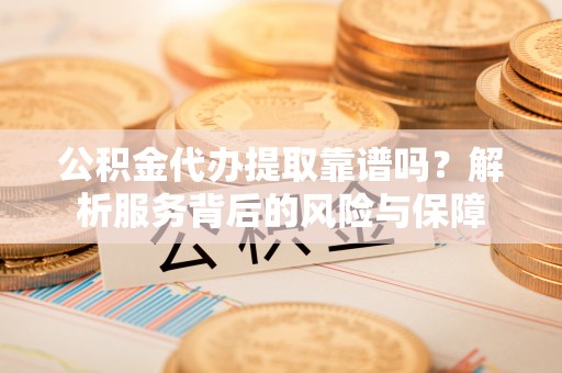 柏乡公积金代办提取靠谱吗？解析服务背后的风险与保障
