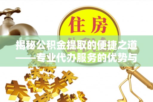 柏乡揭秘公积金提取的便捷之道——专业代办服务的优势与选择
