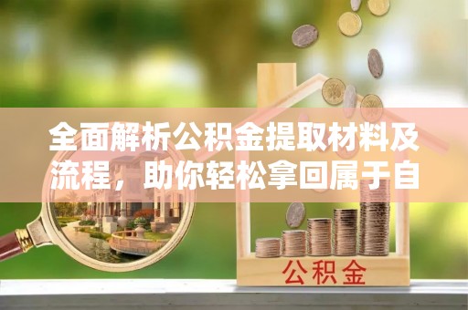 柏乡全面解析公积金提取材料及流程，助你轻松拿回属于自己的钱