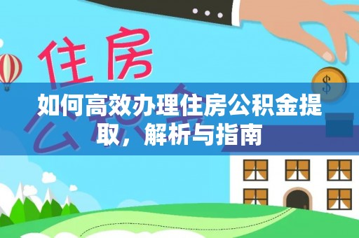 柏乡如何高效办理住房公积金提取，解析与指南
