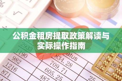 柏乡公积金租房提取政策解读与实际操作指南