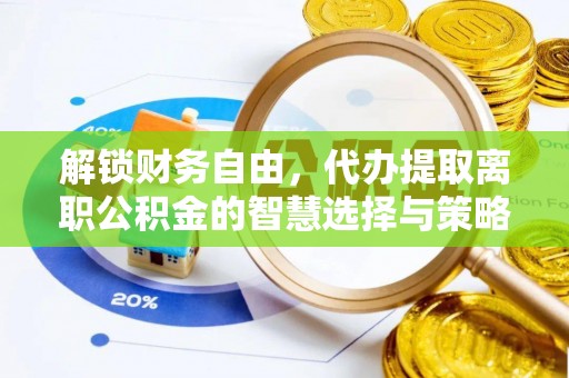 柏乡解锁财务自由，代办提取离职公积金的智慧选择与策略