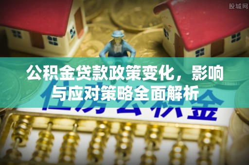 柏乡公积金贷款政策变化，影响与应对策略全面解析