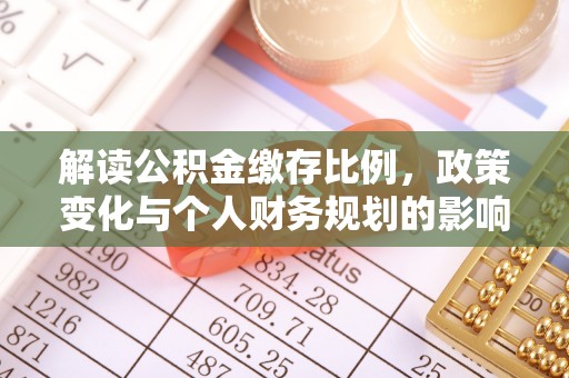 柏乡解读公积金缴存比例，政策变化与个人财务规划的影响