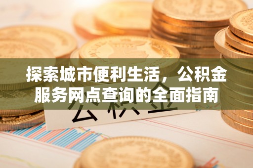 柏乡探索城市便利生活，公积金服务网点查询的全面指南