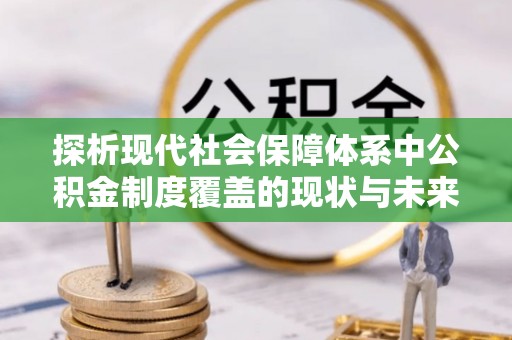 柏乡探析现代社会保障体系中公积金制度覆盖的现状与未来