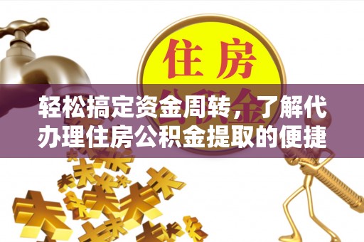 柏乡轻松搞定资金周转，了解代办理住房公积金提取的便捷之道