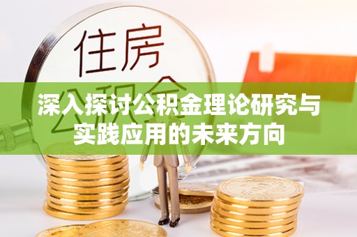 柏乡深入探讨公积金理论研究与实践应用的未来方向