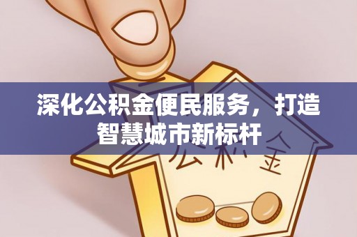 柏乡深化公积金便民服务，打造智慧城市新标杆