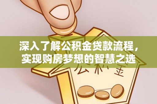 柏乡深入了解公积金贷款流程，实现购房梦想的智慧之选