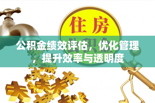 柏乡公积金绩效评估，优化管理，提升效率与透明度