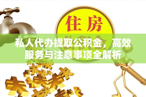 柏乡私人代办提取公积金，高效服务与注意事项全解析