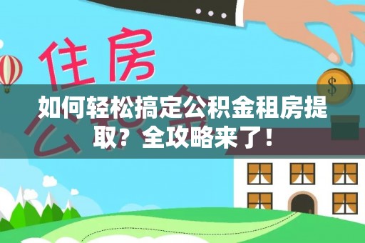 柏乡如何轻松搞定公积金租房提取？全攻略来了！