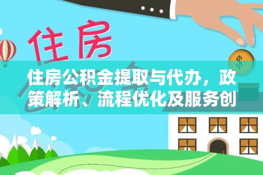 柏乡住房公积金提取与代办，政策解析、流程优化及服务创新