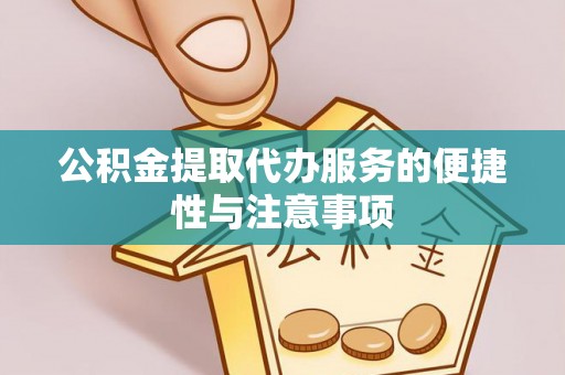 柏乡公积金提取代办服务的便捷性与注意事项