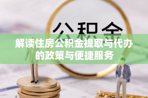 柏乡解读住房公积金提取与代办的政策与便捷服务