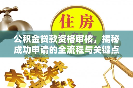 柏乡公积金贷款资格审核，揭秘成功申请的全流程与关键点
