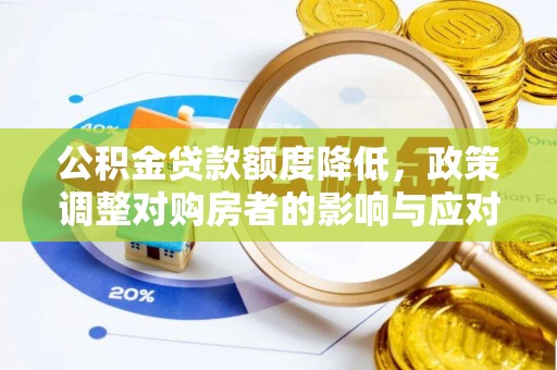 柏乡公积金贷款额度降低，政策调整对购房者的影响与应对策略