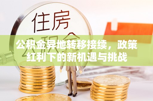 柏乡公积金异地转移接续，政策红利下的新机遇与挑战