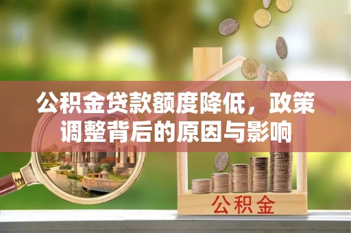 柏乡公积金贷款额度降低，政策调整背后的原因与影响